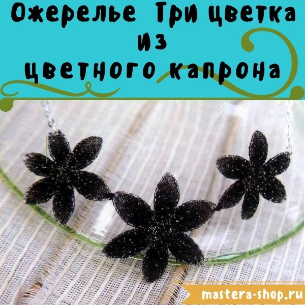 Мастер-класс по созданию украшений из капрона: Ожерелье Три цветка
