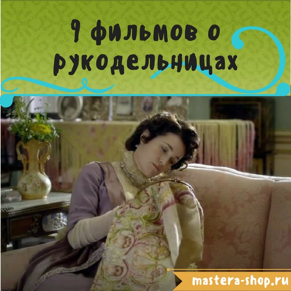 9 фильмов про рукоделие и рукодельниц